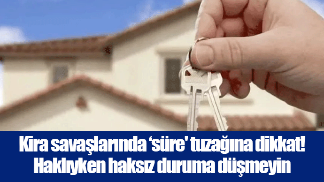 Kira savaşlarında ‘süre' tuzağına dikkat! Haklıyken haksız duruma düşmeyin