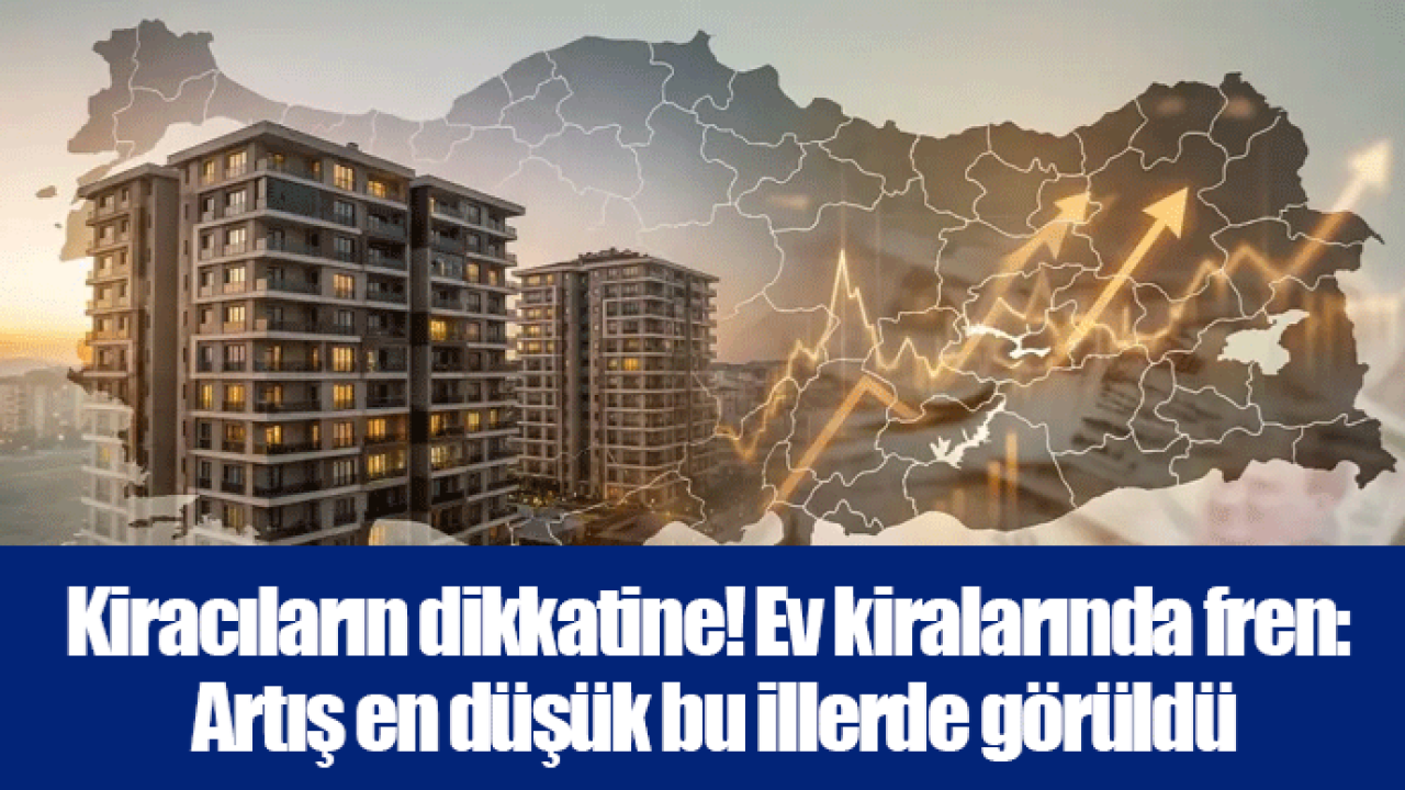 Kiracıların dikkatine! Ev kiralarında fren: Artış en düşük bu illerde görüldü
