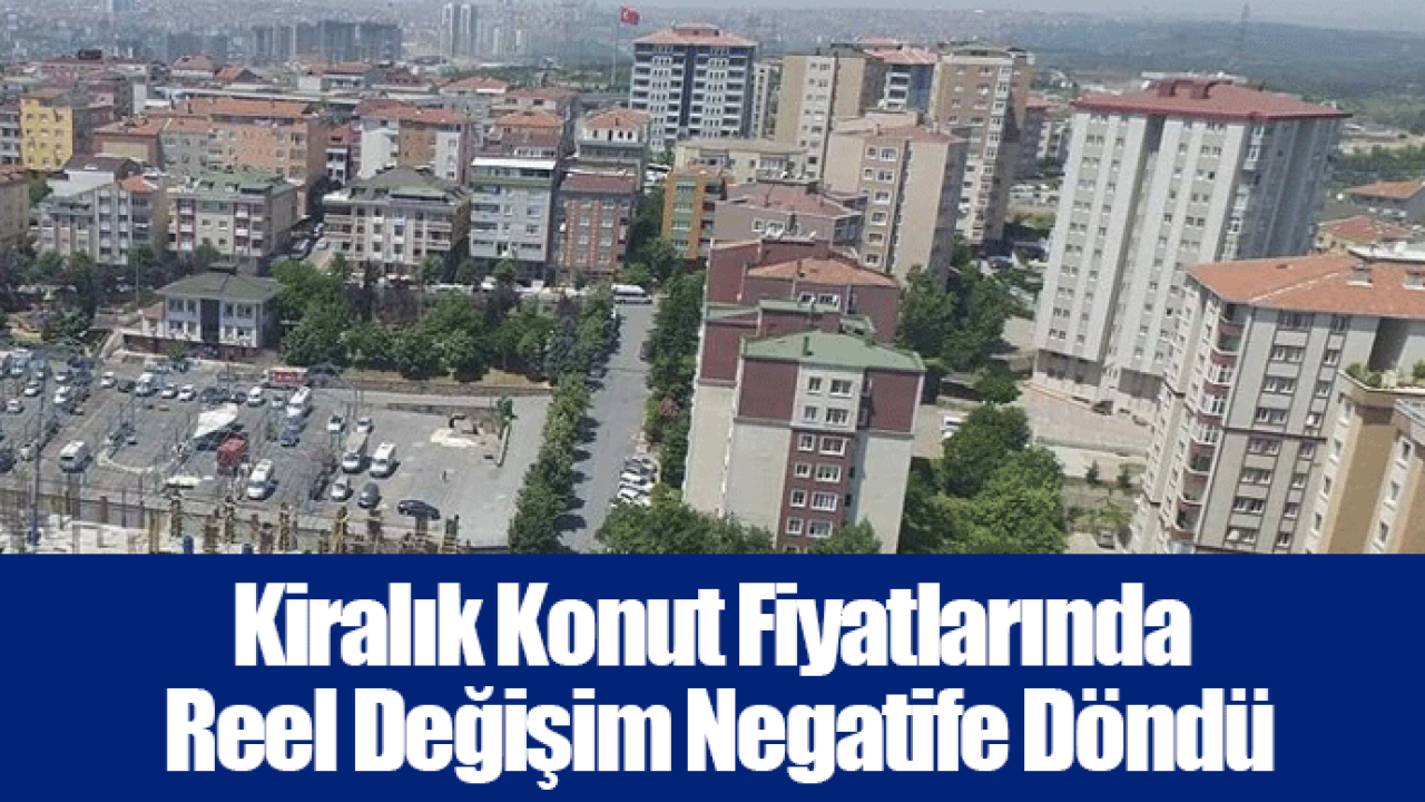 Kiralık Konut Fiyatlarında Reel Değişim Negatife Döndü