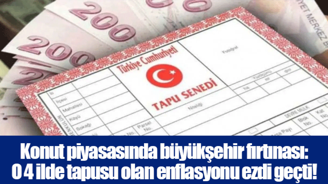Konut piyasasında büyükşehir fırtınası: O 4 ilde tapusu olan enflasyonu ezdi geçti!
