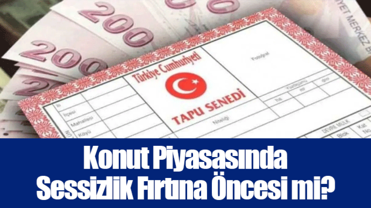 Konut Piyasasında Sessizlik Fırtına Öncesi mi?