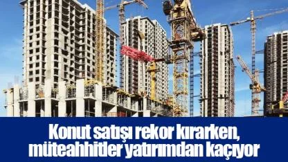Konut satışı rekor kırarken, müteahhitler yatırımdan kaçıyor