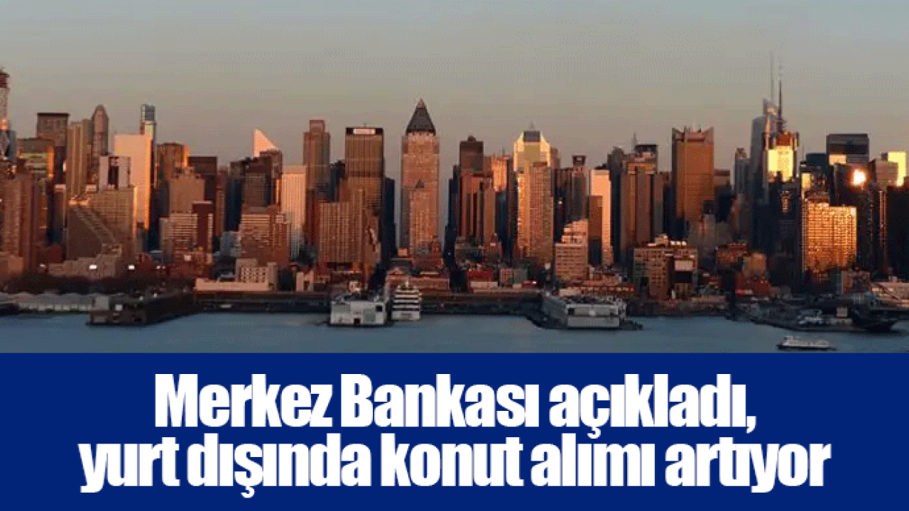 Merkez Bankası açıkladı, yurt dışında konut alımı artıyor