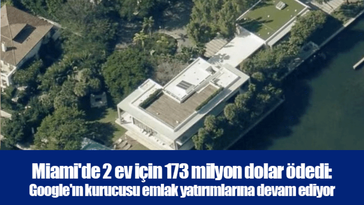 Miami'de 2 ev için 173 milyon dolar ödedi: Google'ın kurucusu emlak yatırımlarına devam ediyor