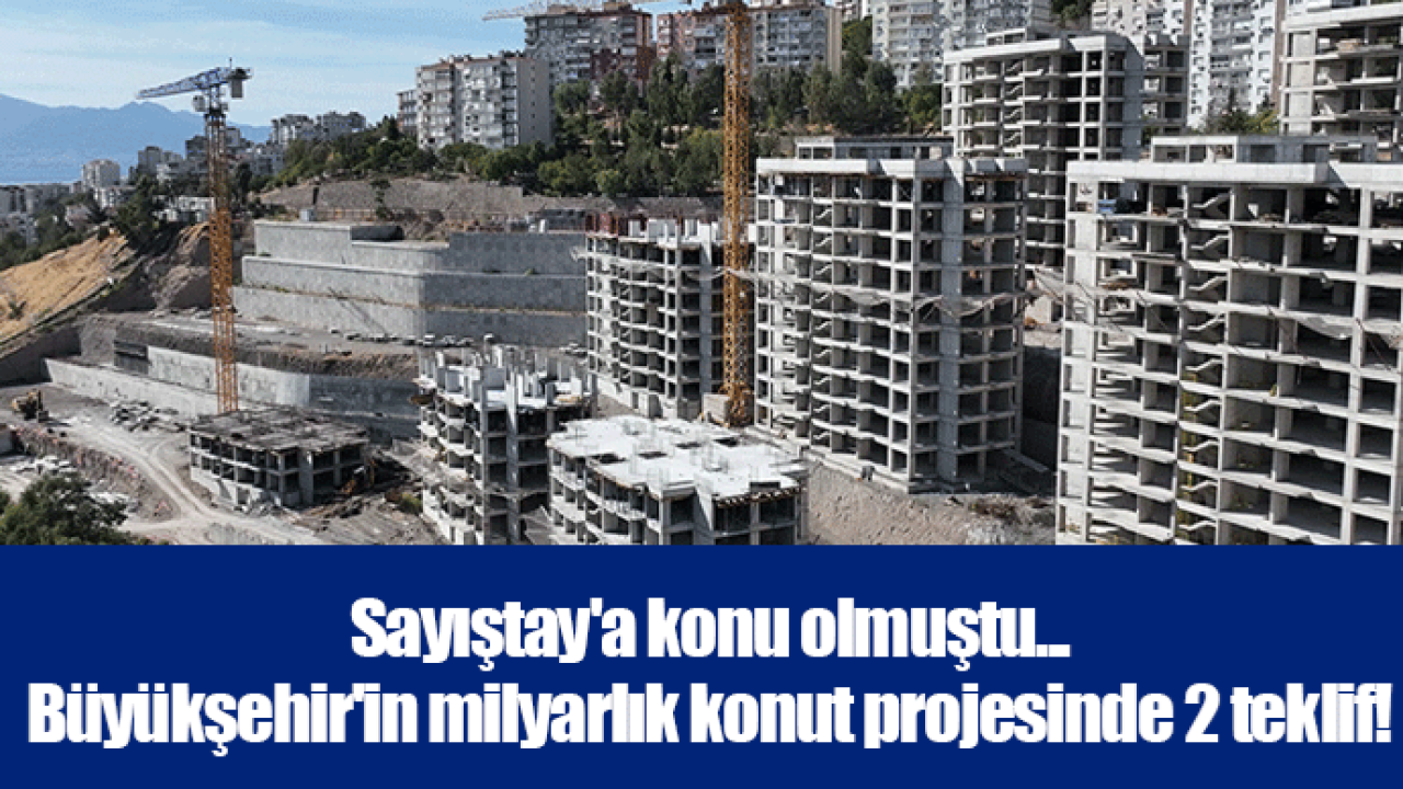 Sayıştay'a konu olmuştu... Büyükşehir'in milyarlık konut projesinde 2 teklif!