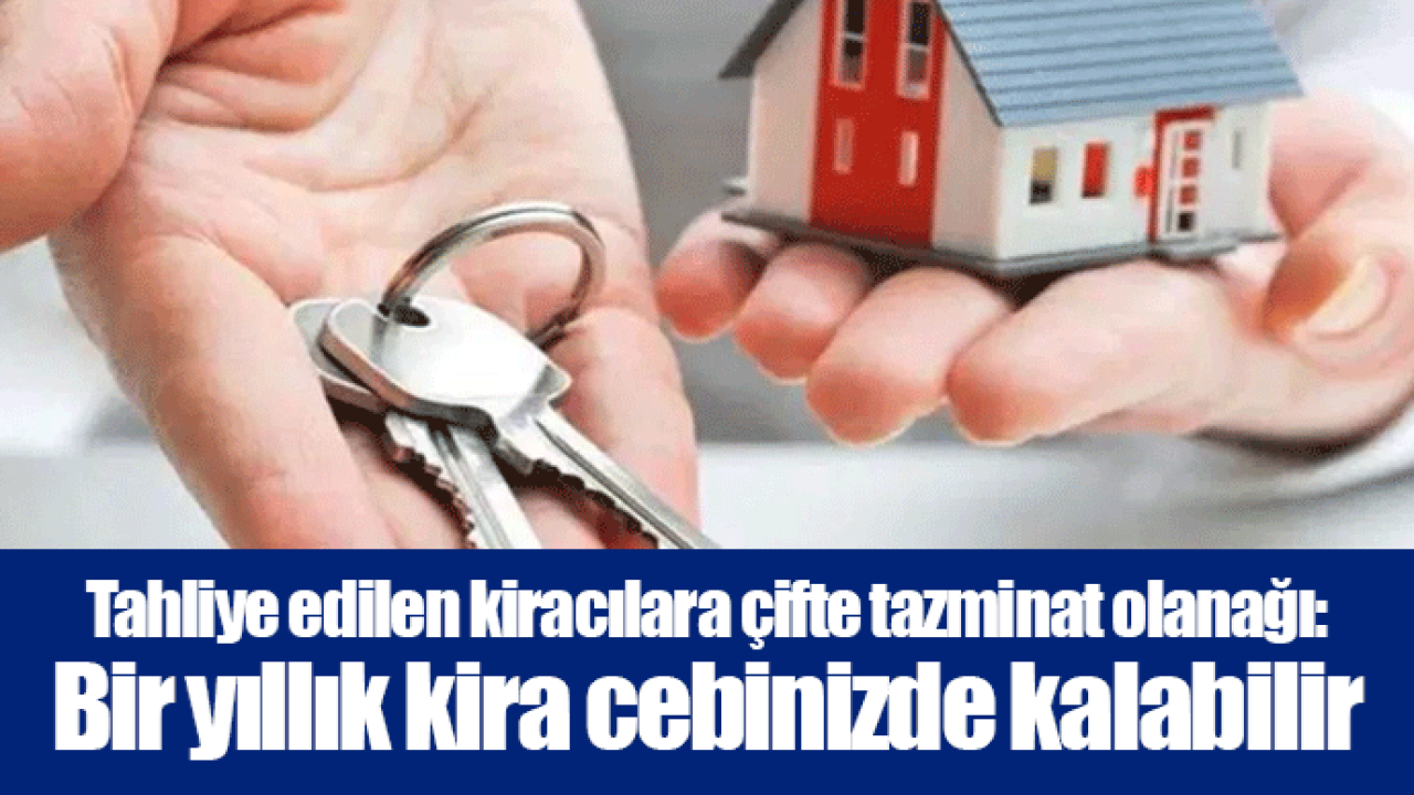 Tahliye edilen kiracılara çifte tazminat olanağı: Bir yıllık kira cebinizde kalabilir