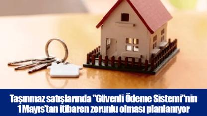 Taşınmaz satışlarında "Güvenli Ödeme Sistemi"nin 1 Mayıs'tan itibaren zorunlu olması planlanıyor