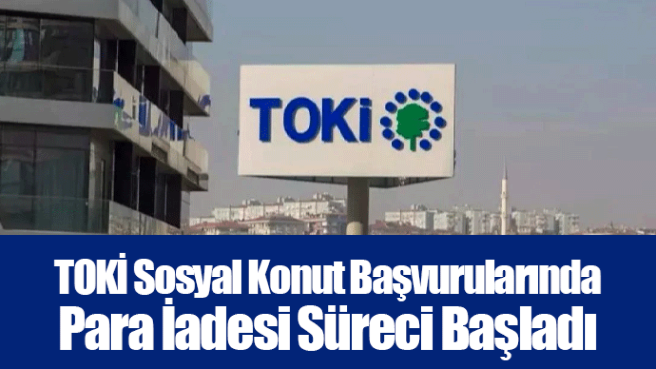 TOKİ Sosyal Konut Başvurularında Para İadesi Süreci Başladı