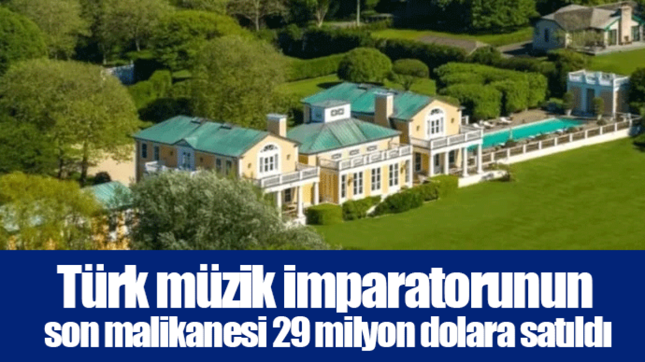 Türk müzik imparatorunun son malikanesi 29 milyon dolara satıldı
