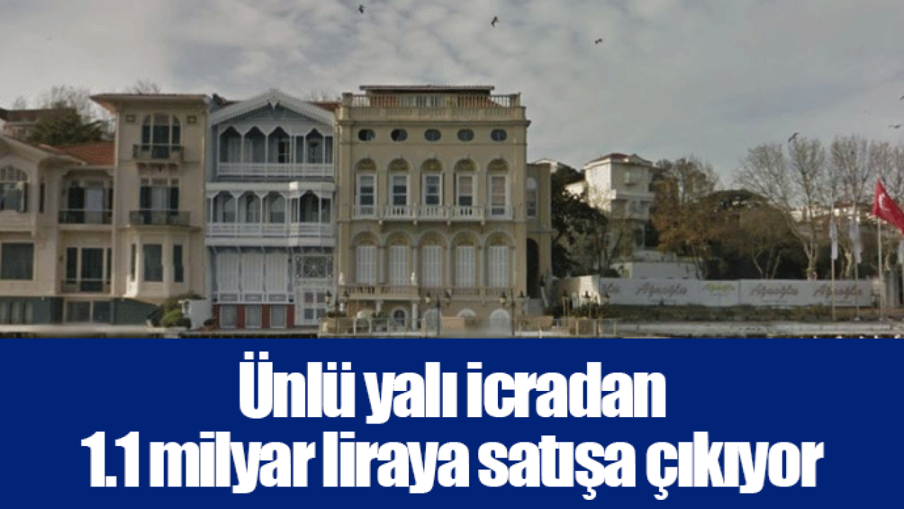 Ünlü yalı icradan 1.1 milyar liraya satışa çıkıyor
