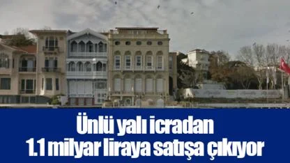 Ünlü yalı icradan 1.1 milyar liraya satışa çıkıyor