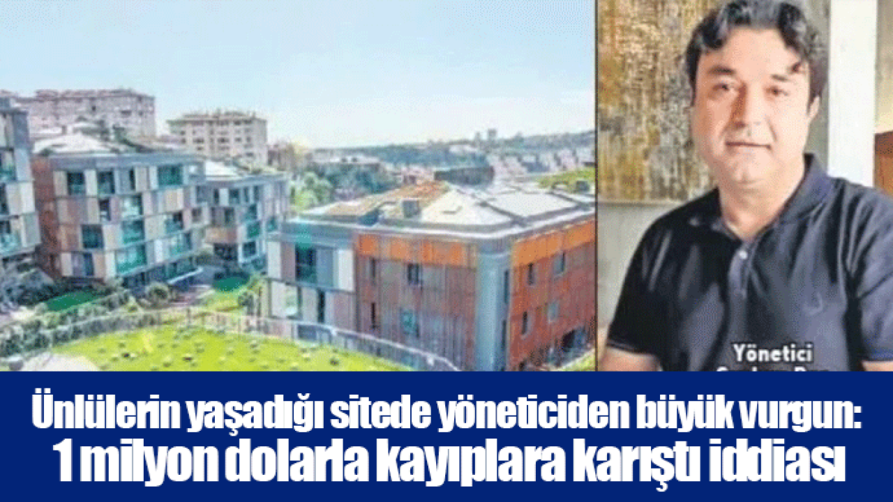 Ünlülerin yaşadığı sitede yöneticiden büyük vurgun: 1 milyon dolarla kayıplara karıştı iddiası