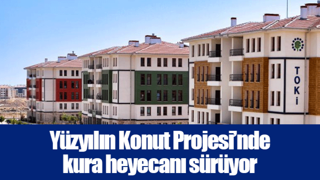 Yüzyılın Konut Projesi’nde kura heyecanı sürüyor