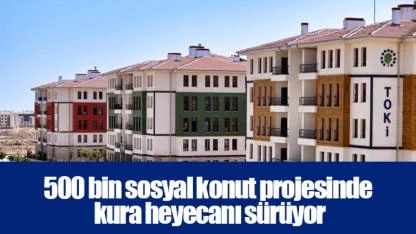 500 bin sosyal konut projesinde kura heyecanı sürüyor