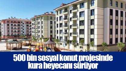 500 bin sosyal konut projesinde kura heyecanı sürüyor