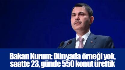 Bakan Kurum: Dünyada örneği yok, saatte 23, günde 550 konut ürettik