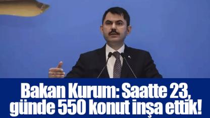 Bakan Kurum: Saatte 23, günde 550 konut inşa ettik!