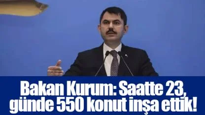 Bakan Kurum: Saatte 23, günde 550 konut inşa ettik!
