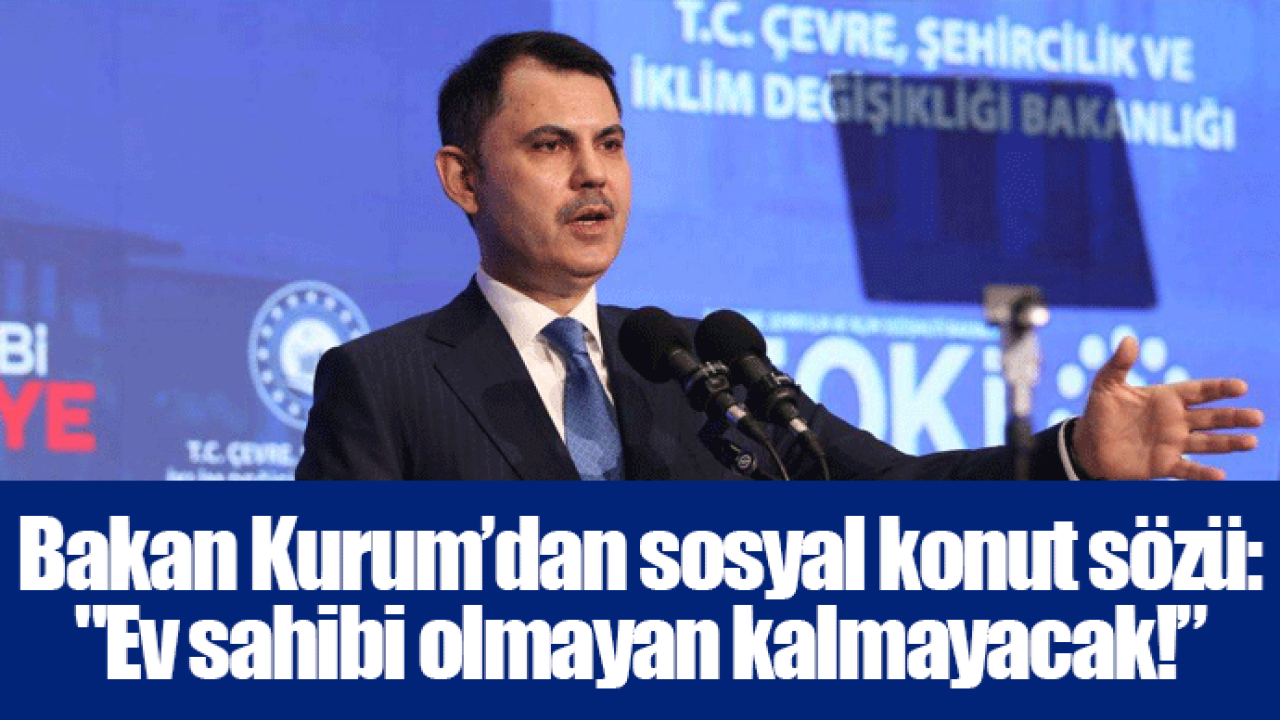 Bakan Kurum’dan sosyal konut sözü: "Ev sahibi olmayan kalmayacak!”