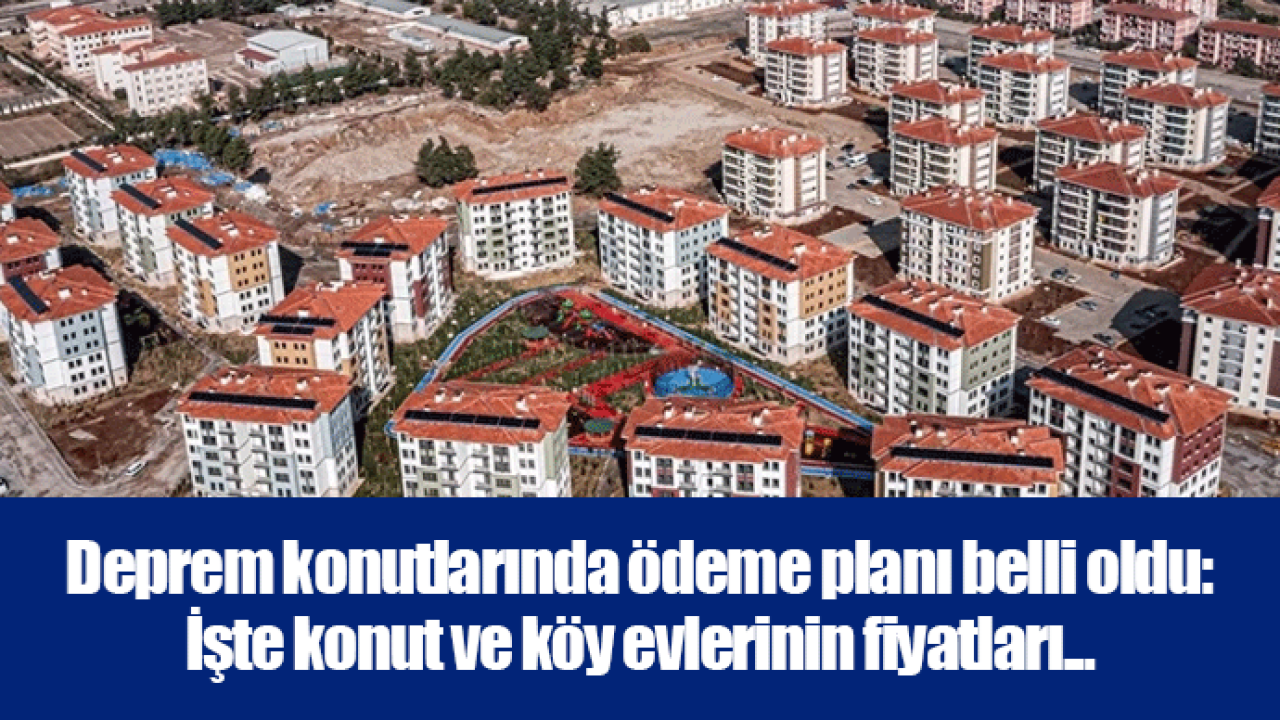 Deprem konutlarında ödeme planı belli oldu: İşte konut ve köy evlerinin fiyatları...