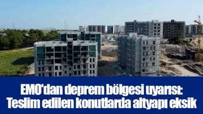 EMO'dan deprem bölgesi uyarısı: Teslim edilen konutlarda altyapı eksik