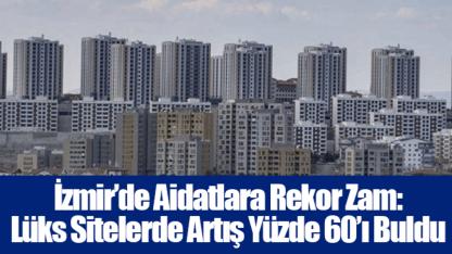 İzmir’de Aidatlara Rekor Zam: Lüks Sitelerde Artış Yüzde 60’ı Buldu
