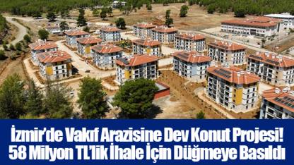 İzmir’de Vakıf Arazisine Dev Konut Projesi! 58 Milyon TL’lik İhale İçin Düğmeye Basıldı