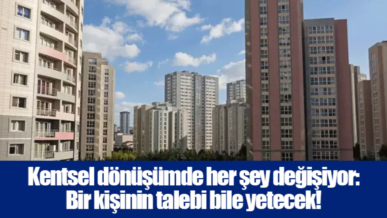 Kentsel dönüşümde her şey değişiyor: Bir kişinin talebi bile yetecek!
