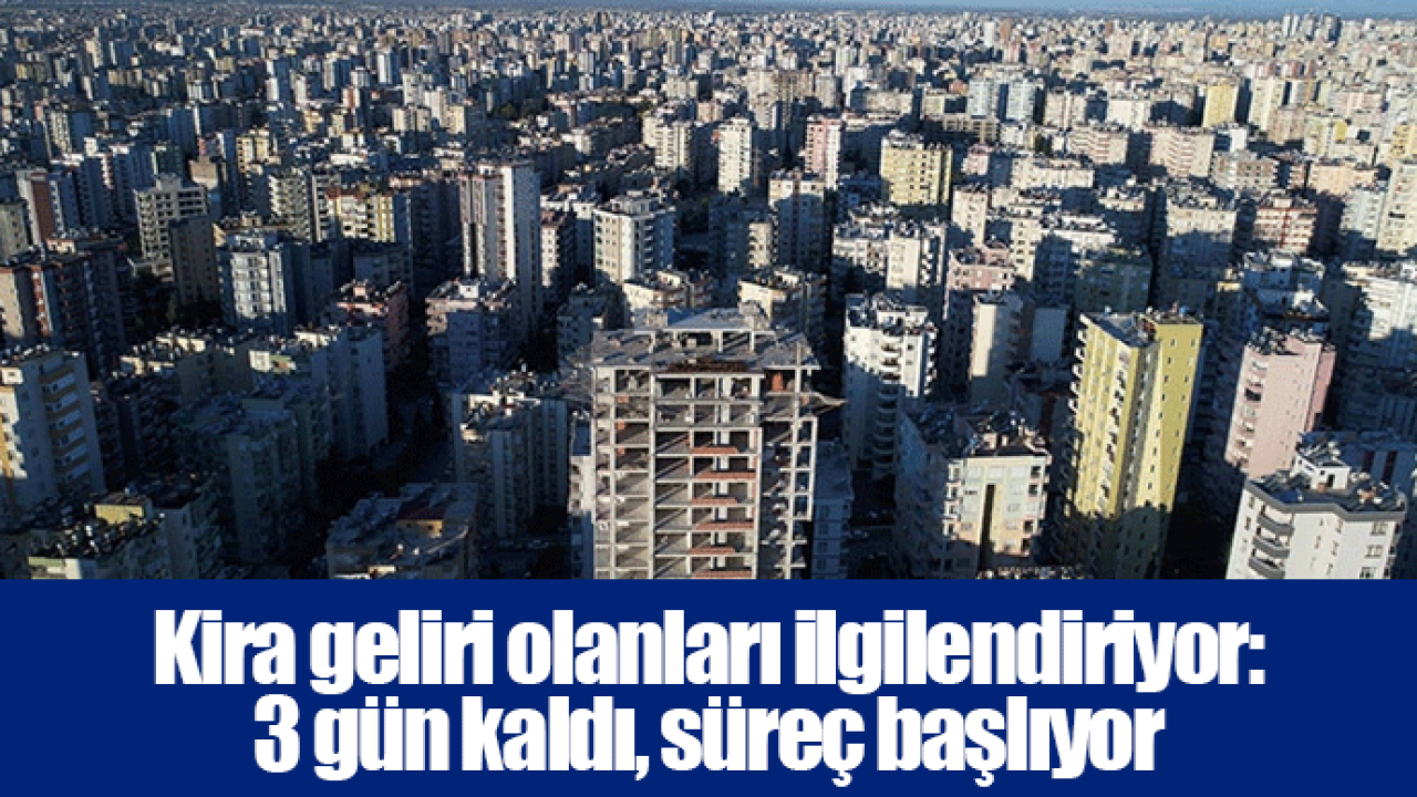 Kira geliri olanları ilgilendiriyor: 3 gün kaldı, süreç başlıyor