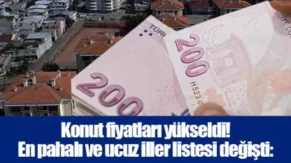 Konut fiyatları yükseldi! En pahalı ve ucuz iller listesi değişti: 'Başkent' detayı...
