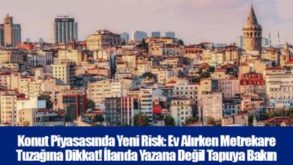 Konut Piyasasında Yeni Risk: Ev Alırken Metrekare Tuzağına Dikkat! İlanda Yazana Değil Tapuya Bakın