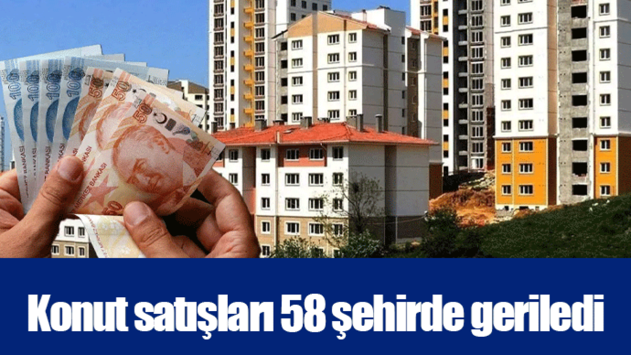 Konut satışları 58 şehirde geriledi