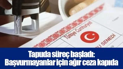 Tapuda süreç başladı: Başvurmayanlar için ağır ceza kapıda