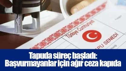 Tapuda süreç başladı: Başvurmayanlar için ağır ceza kapıda