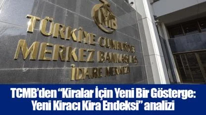 TCMB’den “Kiralar İçin Yeni Bir Gösterge: Yeni Kiracı Kira Endeksi” analizi..