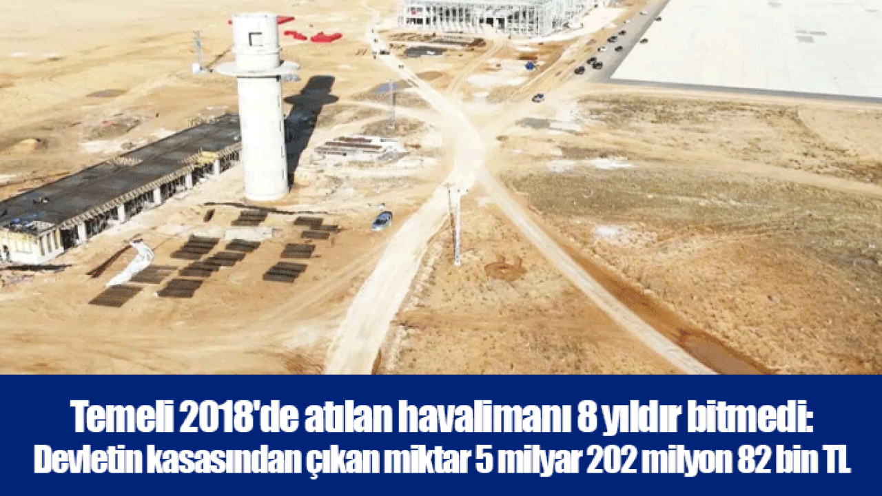 Temeli 2018'de atılan havalimanı 8 yıldır bitmedi: Devletin kasasından çıkan miktar 5 milyar 202 milyon 82 bin TL
