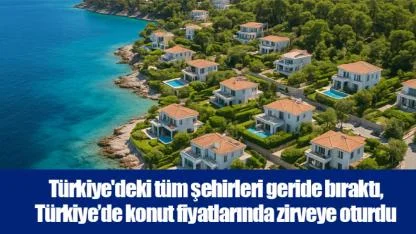 Türkiye'deki tüm şehirleri geride bıraktı, Türkiye’de konut fiyatlarında zirveye oturdu
