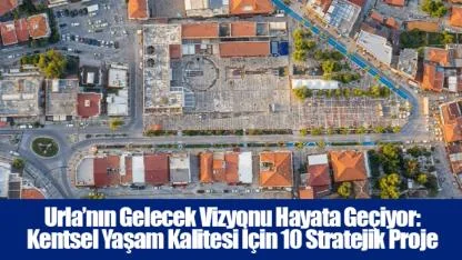 Urla’nın Gelecek Vizyonu Hayata Geçiyor: Kentsel Yaşam Kalitesi İçin 10 Stratejik Proje