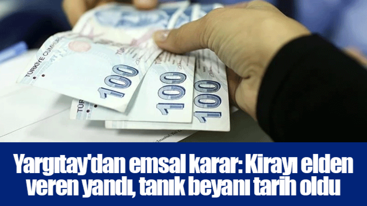 Yargıtay'dan emsal karar: Kirayı elden veren yandı, tanık beyanı tarih oldu