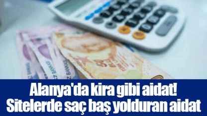 Alanya'da kira gibi aidat! Sitelerde saç baş yolduran aidat