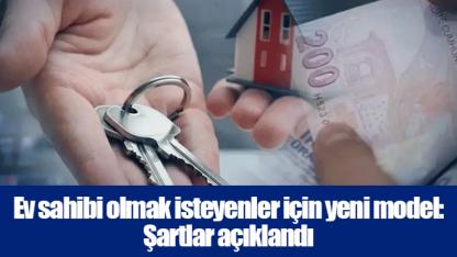Ev sahibi olmak isteyenler için yeni model: Şartlar açıklandı