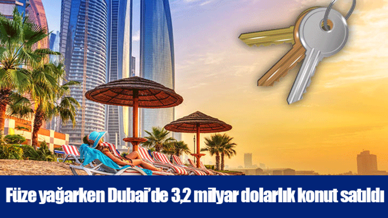 Füze yağarken Dubai’de 3,2 milyar dolarlık konut satıldı