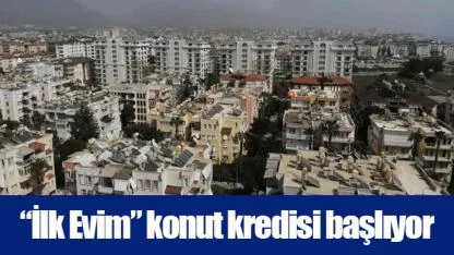 “İlk Evim” konut kredisi başlıyor