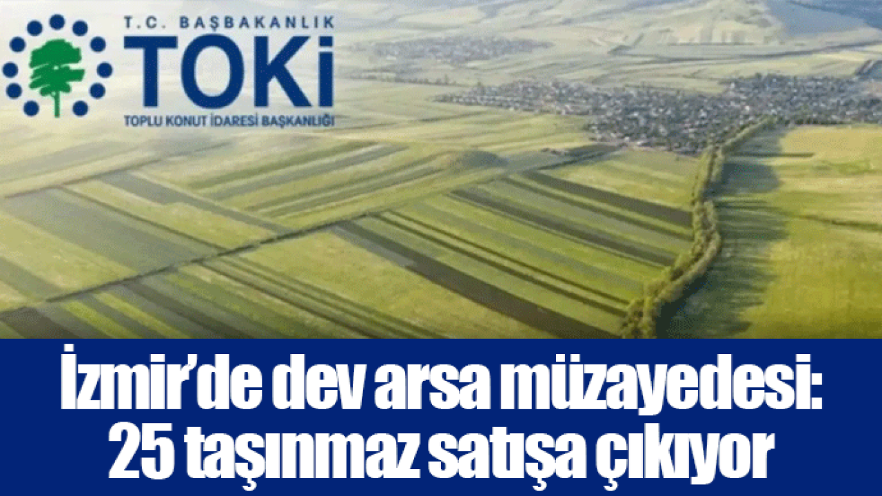 İzmir’de dev arsa müzayedesi: 25 taşınmaz satışa çıkıyor