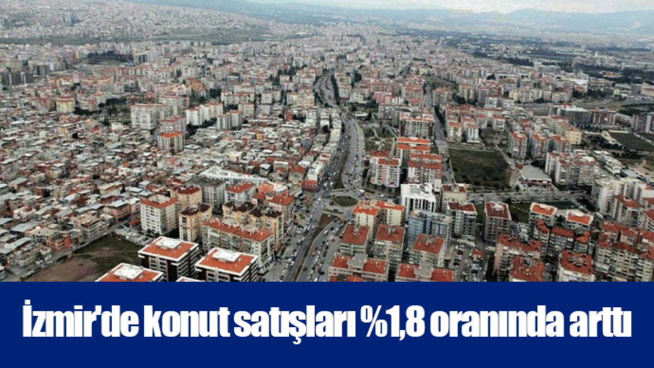 İzmir'de konut satışları %1,8 oranında arttı