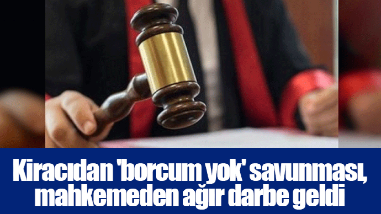 Kiracıdan 'borcum yok' savunması, mahkemeden ağır darbe geldi