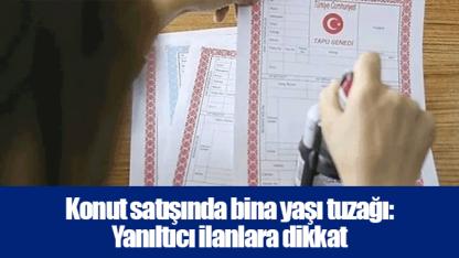 Konut satışında bina yaşı tuzağı: Yanıltıcı ilanlara dikkat