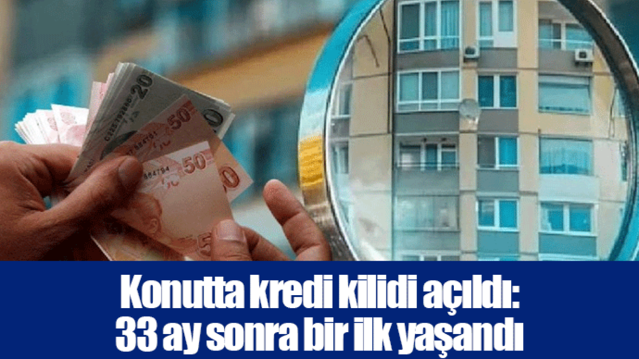 Konutta kredi kilidi açıldı: 33 ay sonra bir ilk yaşandı
