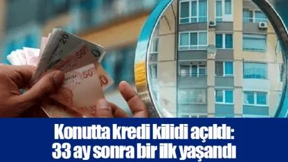 Konutta kredi kilidi açıldı: 33 ay sonra bir ilk yaşandı