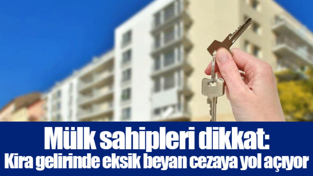 Mülk sahipleri dikkat: Kira gelirinde eksik beyan cezaya yol açıyor